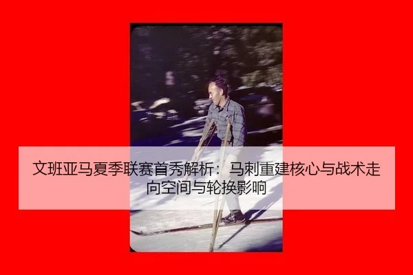 文班亚马夏季联赛首秀解析：马刺重建核心与战术走向空间与轮换影响